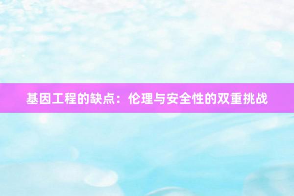 基因工程的缺点：伦理与安全性的双重挑战