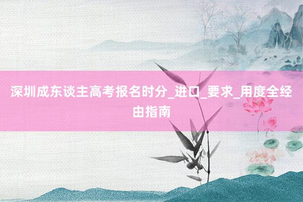 深圳成东谈主高考报名时分_进口_要求_用度全经由指南