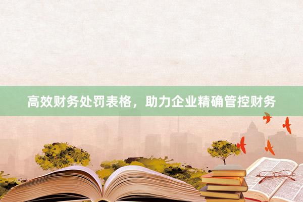 高效财务处罚表格，助力企业精确管控财务