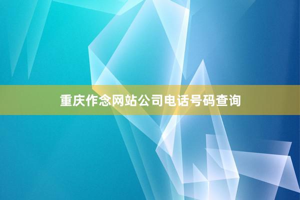 重庆作念网站公司电话号码查询