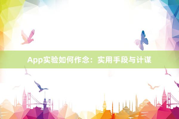 App实验如何作念：实用手段与计谋