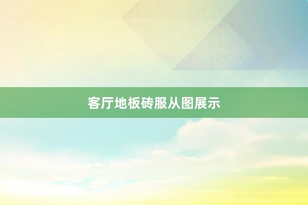 客厅地板砖服从图展示