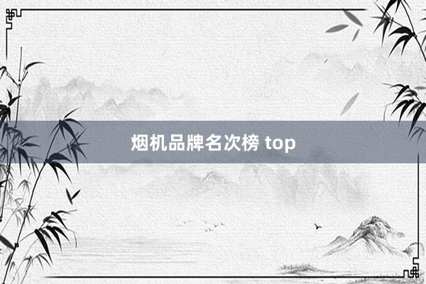烟机品牌名次榜 top
