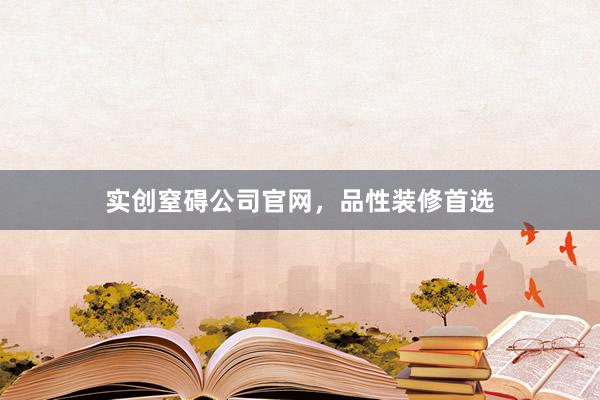 实创窒碍公司官网，品性装修首选