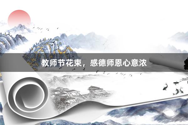 教师节花束，感德师恩心意浓