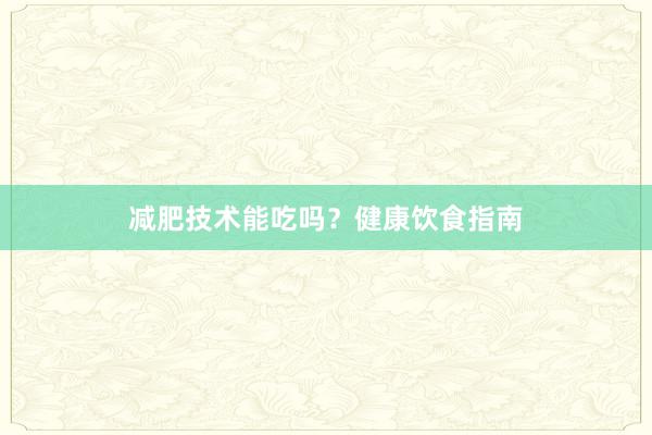 减肥技术能吃吗？健康饮食指南