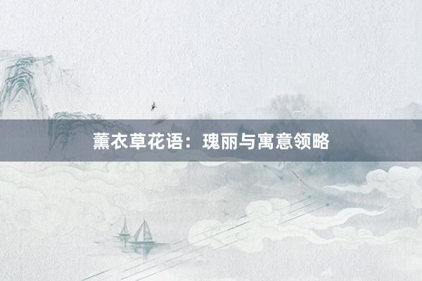 薰衣草花语：瑰丽与寓意领略