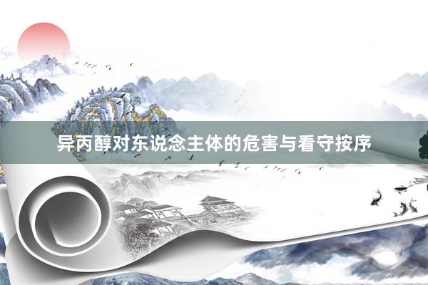 异丙醇对东说念主体的危害与看守按序
