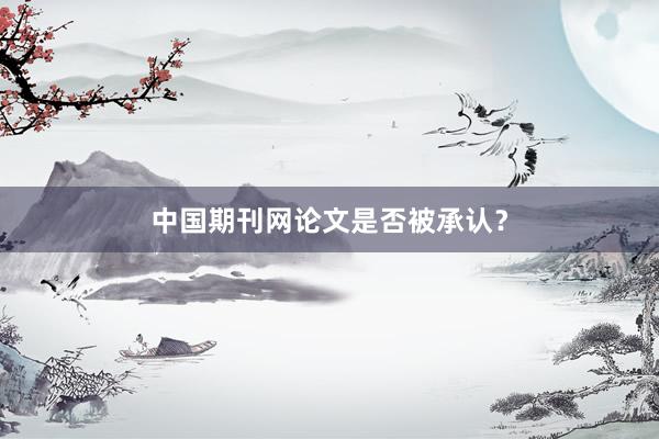 中国期刊网论文是否被承认？
